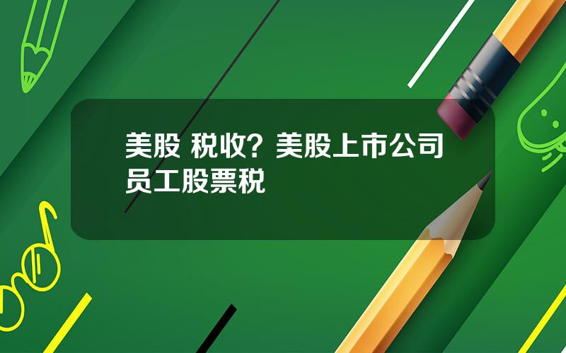 美股 税收？美股上市公司员工股票税